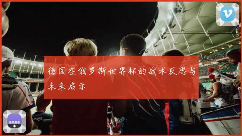 德国在俄罗斯世界杯的战术反思与未来启示