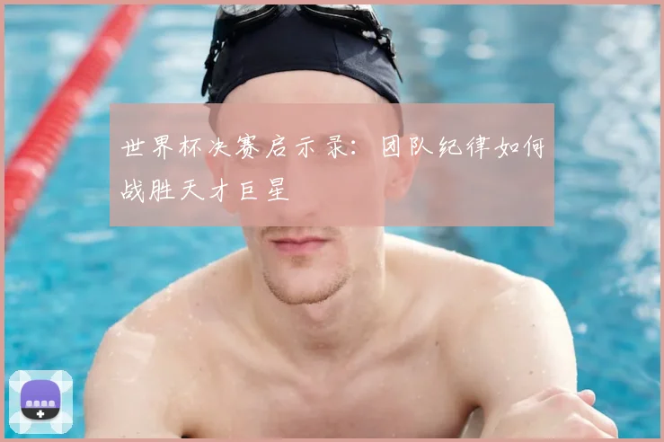 世界杯决赛启示录:团队纪律如何战胜天才巨星