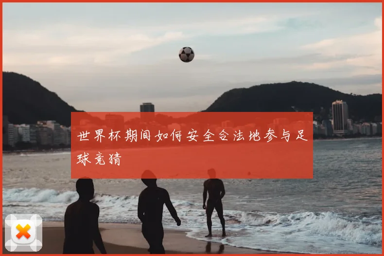 世界杯期间如何安全合法地参与足球竞猜