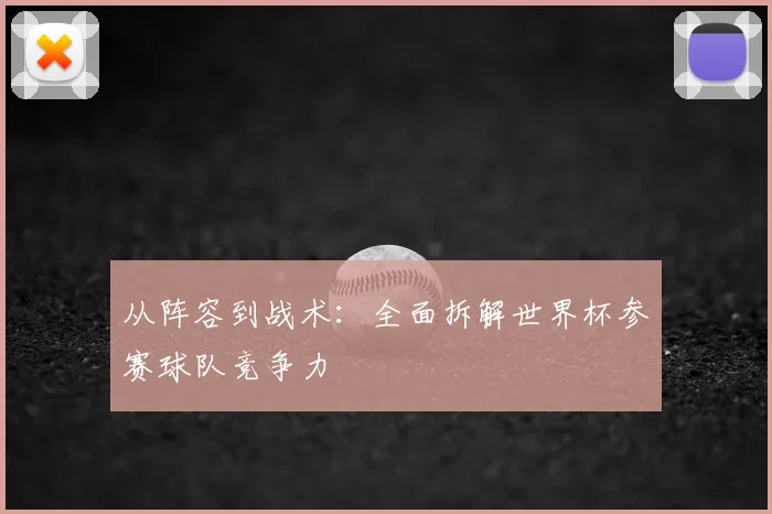 从阵容到战术：全面拆解世界杯参赛球队竞争力