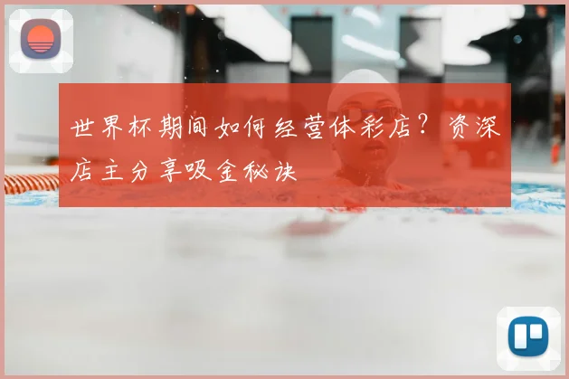 世界杯期间如何经营体彩店？资深店主分享吸金秘诀