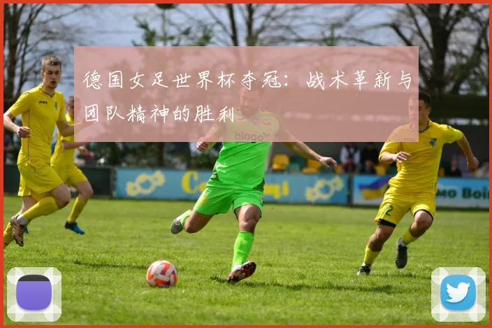 德国女足世界杯夺冠：战术革新与团队精神的胜利