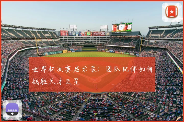 世界杯决赛启示录:团队纪律如何战胜天才巨星