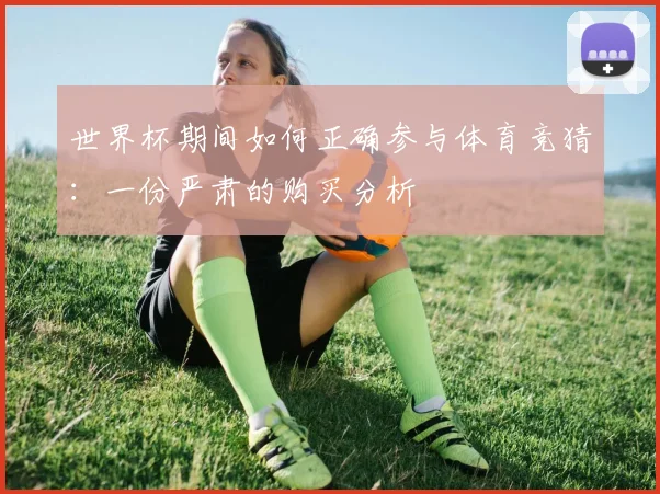 世界杯期间如何正确参与体育竞猜：一份严肃的购买分析