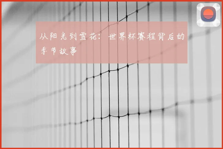 从阳光到雪花：世界杯赛程背后的季节故事