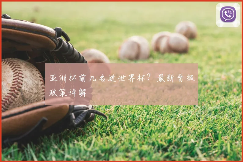 亚洲杯前几名进世界杯?最新晋级政策详解