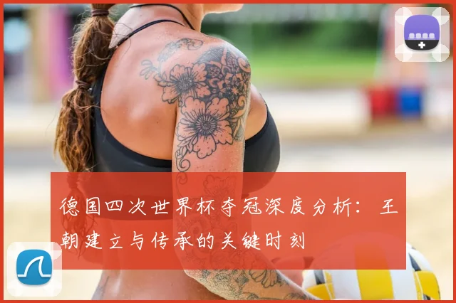 德国四次世界杯夺冠深度分析：王朝建立与传承的关键时刻