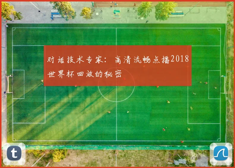 对话技术专家:高清流畅点播2018世界杯回放的秘密