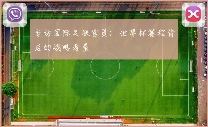 专访国际足联官员：世界杯赛程背后的战略考量