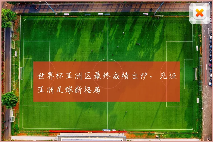 世界杯亚洲区最终成绩出炉，见证亚洲足球新格局