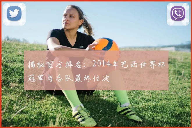 揭秘官方排名：2014年巴西世界杯冠军与各队最终位次