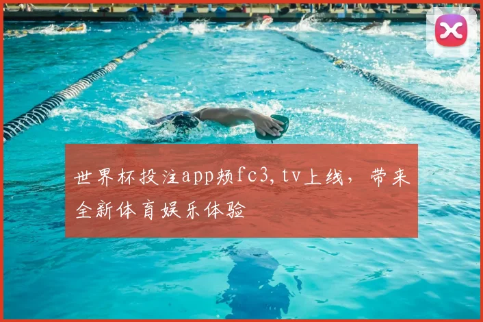 世界杯投注app颊fc3,tv上线，带来全新体育娱乐体验
