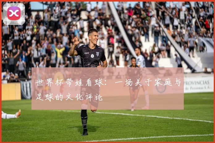 世界杯带娃看球:一场关于家庭与足球的文化评论