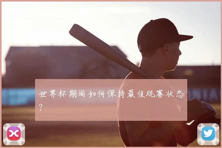 世界杯期间如何保持最佳观赛状态？